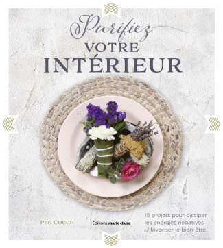 Purifiez votre intérieur. 15 projets pour dissiper les énergies négatives et favoriser le bien-être