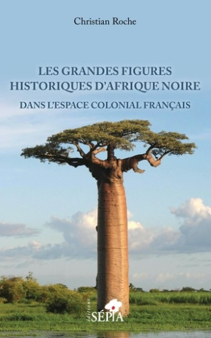 Les grandes figures historiques d'Afrique noire. Dans l'espace colonial français