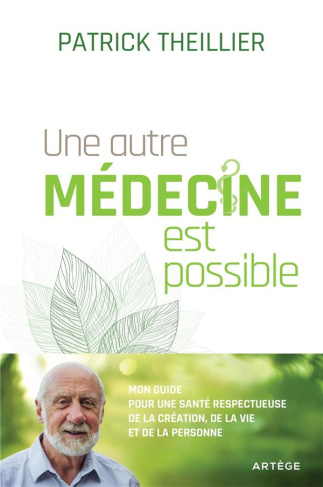 Une autre médecine est possible. Mon guide pour une santé respectueuse de la création, de la vie et