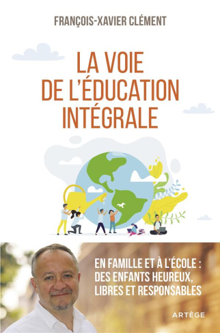 La voie de l'éducation intégrale. En famille et à l'école : des enfants heureux, libres et responsab