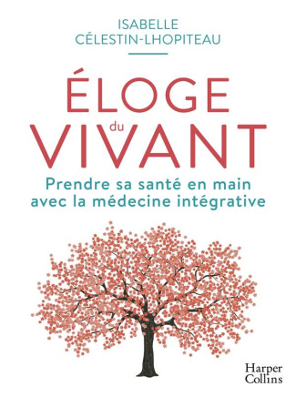 Eloge du vivant. Prendre sa santé en main avec la médecine intégrative