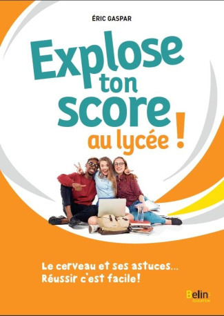 Explose ton score au lycée ! Le cerveau et ses astuces... Réussir c'est facile !
