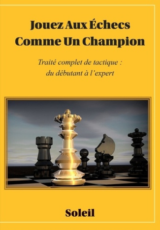 Jouez aux échecs comme un champion. Traité complet de tactique : du débutant à l'expert