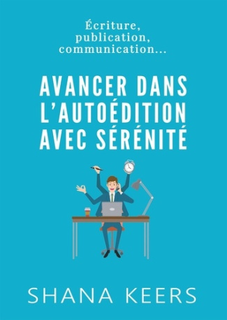 Avancer dans l'autoédition avec sérénité. Ecriture, publication, communication...