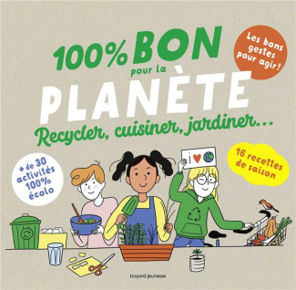 100 % bon pour la planète. Recycler, cuisiner, jardiner...