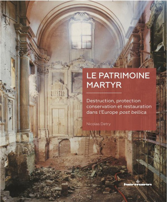 Le patrimoine martyr. Destruction, protection, conservation et restauration dans l'Europe post belli