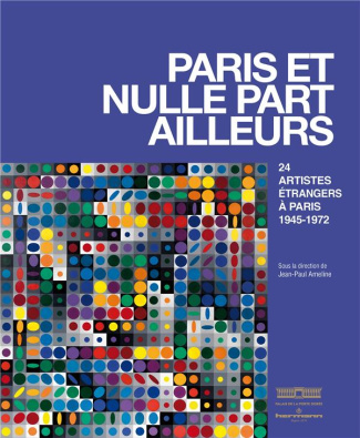 Paris et nulle part ailleurs. 24 artistes étrangers à Paris 1945-1972