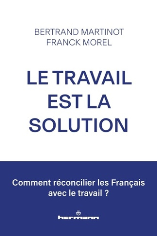 Le travail est la solution. Réconcilier les Français avec le travail