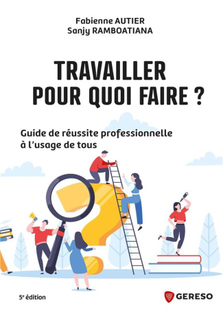 Travailler, pour quoi faire ? Guide de réussite professionnelle à l'usage de tous