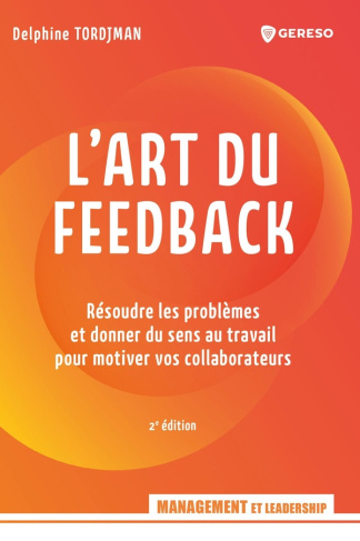 L'art du feedback. Résoudre les problèmes et donner du sens au travail pour motiver vos collaborateu