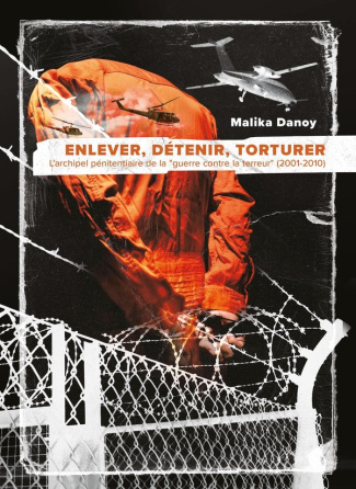 Enlever, détenir, torturer. L'archipel pénitentiaire de la "guerre contre la terreur" (2001-2010)