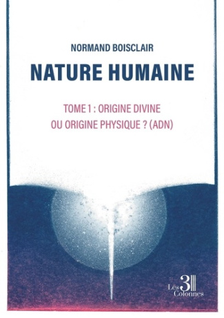 Nature humaine - Tome 1. Origine divine ou origine physique ? (ADN)