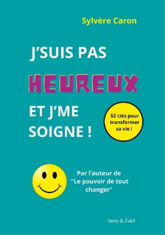 J'suis pas heureux et j'me soigne. 52 clés pour transformer sa vie