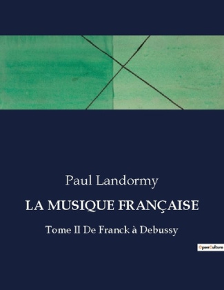 LA MUSIQUE FRANÇAISE. Tome II De Franck à Debussy