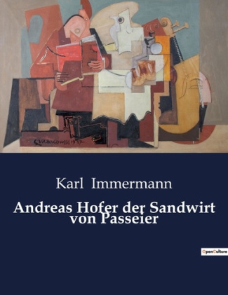 ANDREAS HOFER DER SANDWIRT VON PASSEIER - DER UNERSCHUTTERLICHE WILLE EINES FREIHEITSKAMPFERS
