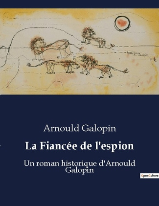 La Fiancée de l'espion. Un roman historique d'Arnould Galopin