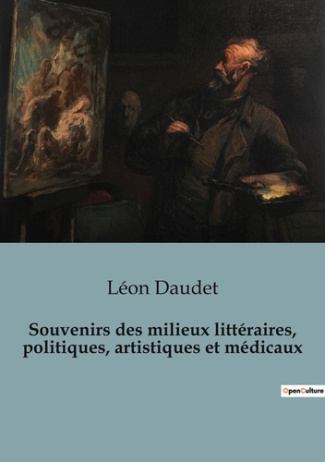 Souvenirs des milieux littéraires, politiques, artistiques et médicaux. Exploration des cercles infl