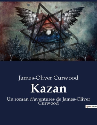 Kazan. Un roman d'aventures de James-Oliver Curwood
