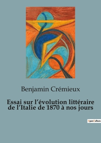 Essai sur l'évolution littéraire de l'Italie de 1870 à nos jours. Les métamorphoses littéraires d'un
