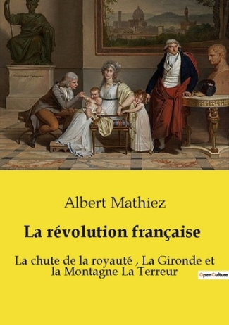 La révolution française. La chute de la royauté, La Gironde et la Montagne La Terreur