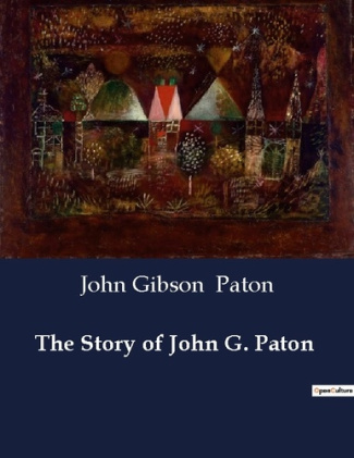 THE STORY OF JOHN G. PATON - A MISSIONARY'S JOURNEY FROM SCOTLAND TO THE SOUTH SEAS