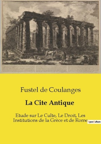 La Cite Antique. Etude sur Le Culte, Le Droit, Les Institutions de la Grèce et de Rome