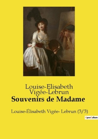 Souvenirs de Madame. Louise-Élisabeth Vigée- Lebrun (3/3)