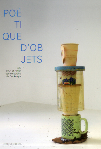 Poétique d'objets. Lieu d'Art et Action contemporaine de Dunkerque, Edition bilingue français-anglai