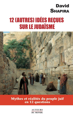 12 (autres) idées reçues sur le judaïsme. Mythes et réalités du peuple juif en 12 questions