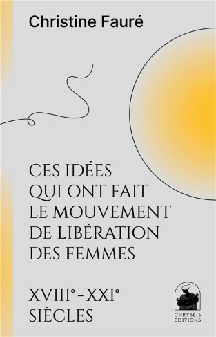 Ces idées qui ont fait le mouvement de libération des femmes. XVIIIe - XXIe siècles