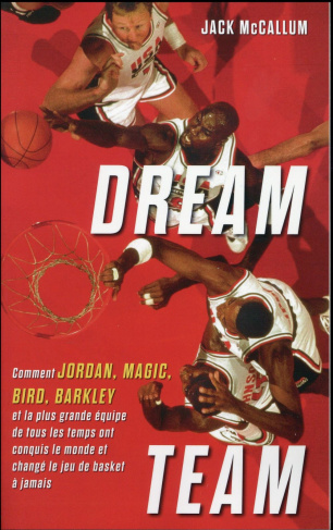 Dream Team. Comment Jordan, Magic, Bird, Barkley et la plus grande équipe de tous les temps ont conq
