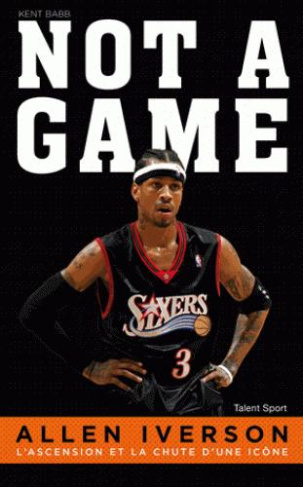 Allen Iverson : not a game. L'ascension et la chute d'une icône