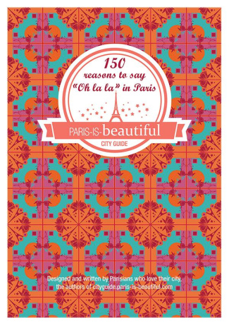 PARIS IS BEAUTIFUL, 150 REASONS TO SAY OH LA LA IN PARIS