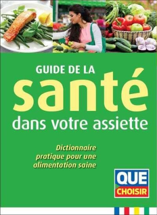Guide de la santé dans votre assiette. Dictionnaire pratique pour une alimentation saine