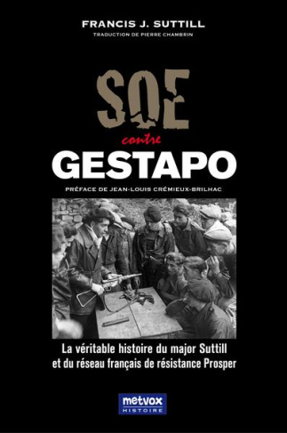 SOE contre Gestapo. La véritable histoire du major Suttill et du réseau français de résistance Prosp