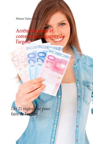 Arrêtez de rêver et commencez à gagner de l'argent. Les 21 règles d'or pour faire de l'argent