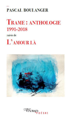 Trame : anthologie 1991-2018. Suivie de L'amour là