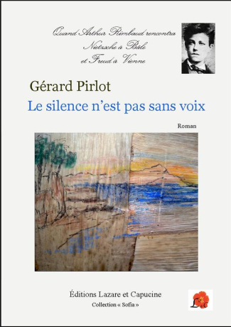 Le silence n'est pas sans voix. Quand Arthur Rimbaud rencontra Nietzsche à Bâle et Freud à Vienne