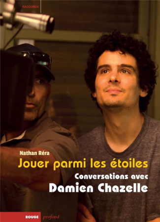 Jouer parmi les étoiles. Conversations avec Damien Chazelle