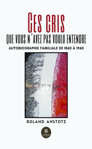 Anstotz_Roland-Ces_cris_que_vous_n_avez_pas_voulu_entendre._Autobiographie_familiale_de_1860_1960-9791042225230_0