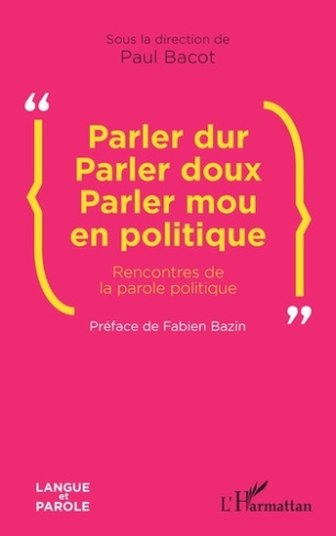Bacot_Paul_Bazin_Fabien-Parler_dur_Parler_doux_Parler_mou_en_politique._Rencontres_de_la_parole_politique-9782336532721_0