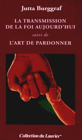 Burggraf_Jutta-La_transmission_de_la_foi_aujourd_hui_suivi_de_L_art_de_pardonner-9782864953449_0