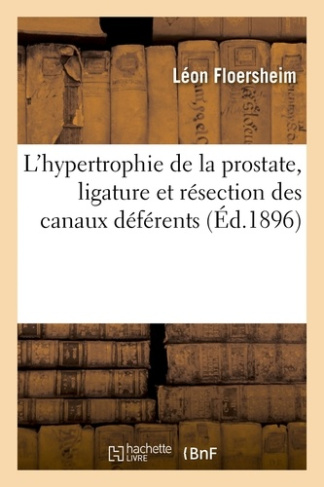 FLOERSHEIM_LEON-L_HYPERTROPHIE_DE_LA_PROSTATE_SON_TRAITEMENT_PAR_LA_LIGATURE_ET_LA_RESECTION_DES_CANAUX_DEFERENTS-9782013549592_0