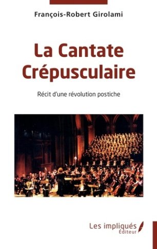 La Cantate Crépusculaire. Récit d'une révolution postiche