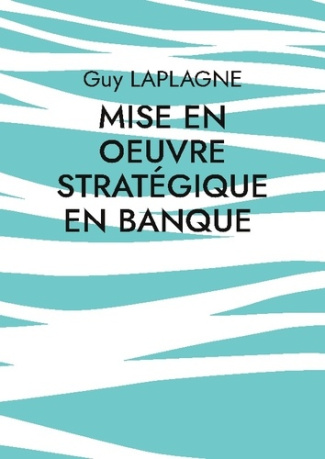 Laplagne_Guy-Mise_en_oeuvre_strategique_en_banque-9782322497157_0