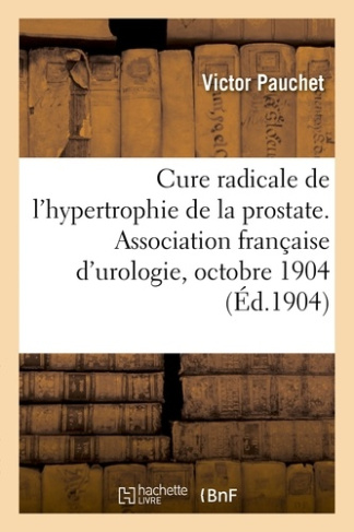 PAUCHET_VICTOR-CURE_RADICALE_DE_L_HYPERTROPHIE_DE_LA_PROSTATE_CONGRES_DE_L_ASSOCIATION_FRANCAISE_D_UROLOGIE_1904-9782014051131_0