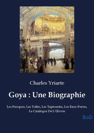 Yriarte_Charles-Goya_Une_Biographie._Les_Fresques_Les_Toiles_Les_Tapisseries_Les_Eaux-Fortes_Le_Catalogue_De_L-9791043132988_0