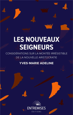 adeline-yves-marie-les-nouveaux-seigneurs-considerations-sur-la-montee-irresistible-de-la-nouvelle-aristocratie_0
