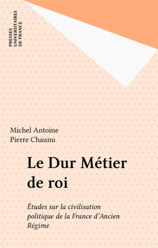 antoine-michel-le-dur-metier-de-roi-etudes-sur-la-civilisation-politique-de-la-france-d-ancien-regime_0