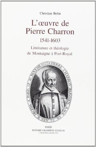 belin-christian-l-oeuvre-de-pierre-charron-1541-1603-litterature-et-theologie-de-montaigne-a-port-royal_0